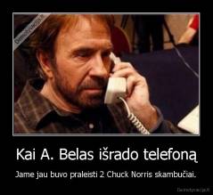 Kai A. Belas išrado telefoną - Jame jau buvo praleisti 2 Chuck Norris skambučiai.