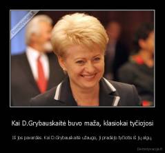 Kai D.Grybauskaitė buvo maža, klasiokai tyčiojosi - Iš jos pavardės. Kai D.Grybauskaitė užaugo, ji pradėjo tyčiotis iš jų algų.
