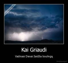 Kai Griaudi - Vadinasi Dievai žaidžia boulingą