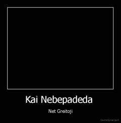 Kai Nebepadeda  - Net Greitoji