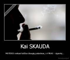 Kai SKAUDA - MOTERIS renkasi tuščius draugių patarimus, o VYRAS - cigaretę...