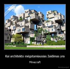 Kai architekto mėgstamiausias žaidimas yra - Minecraft