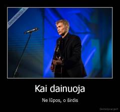 Kai dainuoja - Ne lūpos, o širdis