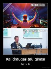 Kai draugas tau giriasi - Kad yra DJ