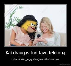 Kai draugas turi tavo telefoną - O tu iš visų jėgų stengiesi išlikti ramus