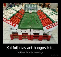 Kai futbolas ant bangos ir tai - atsiliepia daržovių marketinge