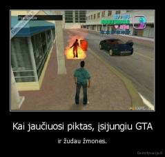 Kai jaučiuosi piktas, įsijungiu GTA - ir žudau žmones.