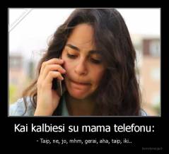 Kai kalbiesi su mama telefonu: - - Taip, ne, jo, mhm, gerai, aha, taip, iki..