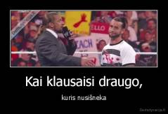 Kai klausaisi draugo, - kuris nusišneka