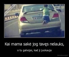 Kai mama sakė jog tavęs nelauks, - o tu galvojai, kad ji juokauja