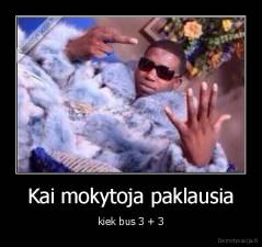 Kai mokytoja paklausia - kiek bus 3 + 3