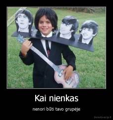 Kai nienkas - nenori būti tavo grupėje