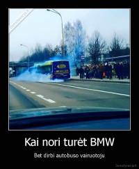 Kai nori turėt BMW - Bet dirbi autobuso vairuotoju