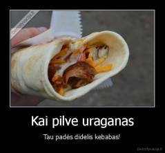 Kai pilve uraganas - Tau padės didelis kebabas!