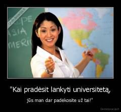 "Kai pradėsit lankyti universitetą, - jūs man dar padėkosite už tai!"