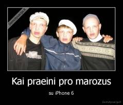 Kai praeini pro marozus - su iPhone 6