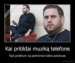 Kai pritildai muziką telefone - Kad girdėtum ką aplinkiniai kalba autobuse