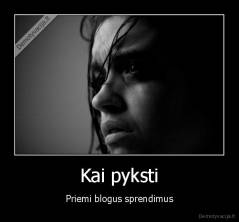 Kai pyksti - Priemi blogus sprendimus