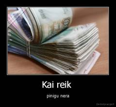 Kai reik  - pinigu nera