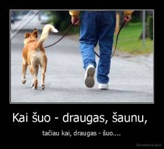 Kai šuo - draugas, šaunu,  - tačiau kai, draugas - šuo....