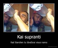 Kai supranti - Kad šiandien tu išvežiosi visus namo