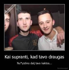 Kai supranti, kad tavo draugas - Nu*yzdino dalį tavo kaktos...