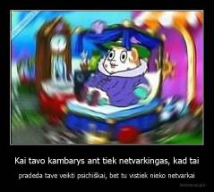 Kai tavo kambarys ant tiek netvarkingas, kad tai - pradeda tave veikti psichiškai, bet tu vistiek nieko netvarkai