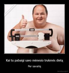 Kai tu pabaigi savo mėnesio trukmės dietą - Per savaitę