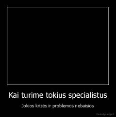 Kai turime tokius specialistus - Jokios krizės ir problemos nebaisios