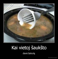 Kai vietoj šaukšto - davė šakutę