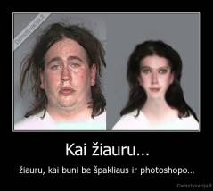 Kai žiauru... - žiauru, kai buni be špakliaus ir photoshopo...