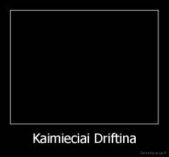 Kaimieciai Driftina - 