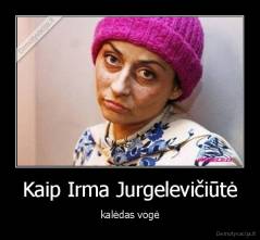 Kaip Irma Jurgelevičiūtė - kalėdas vogė