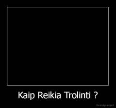 Kaip Reikia Trolinti ? - 