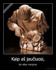 Kaip aš jaučiuosi, - kai rašau merginai.