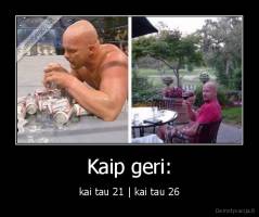 Kaip geri: - kai tau 21 | kai tau 26