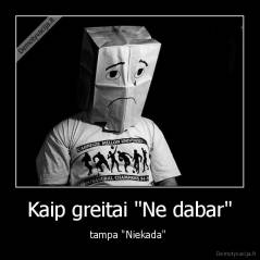 Kaip greitai "Ne dabar" - tampa "Niekada" 