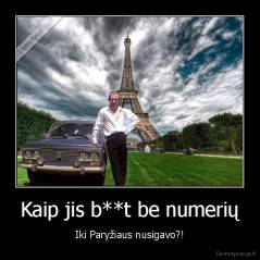 Kaip jis b**t be numerių - Iki Paryžiaus nusigavo?!