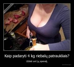 Kaip padaryti 4 kg riebalų patraukliais? - Uždėti ant jų spenelį.