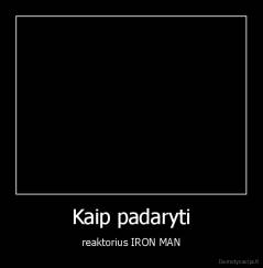 Kaip padaryti - reaktorius IRON MAN