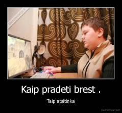 Kaip pradeti brest . - Taip atsitinka