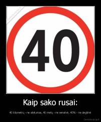 Kaip sako rusai: - 40 kilometrų - ne atstumas, 40 metų - ne senatvė, 40% - ne degtinė