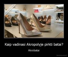 Kaip vadinasi Akropolyje pirkti batai? - Akrobatai