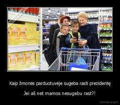 Kaip žmonės parduotuvėje sugeba rasti prezidentę - Jei aš net mamos nesugebu rast?!