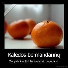 Kalėdos be mandarinų - Tas pats kas šikti be tuoletinio poperiaus 