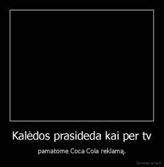 Kalėdos prasideda kai per tv - pamatome Coca Cola reklamą.