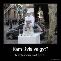 Kam išvis valgyt? - Jai vistiek viską iššikt reikės...