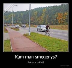 Kam man smegenys? - Juk turiu dviratį!