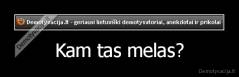 Kam tas melas? - 