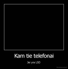 Kam tie telefonai - Jei yra LSD